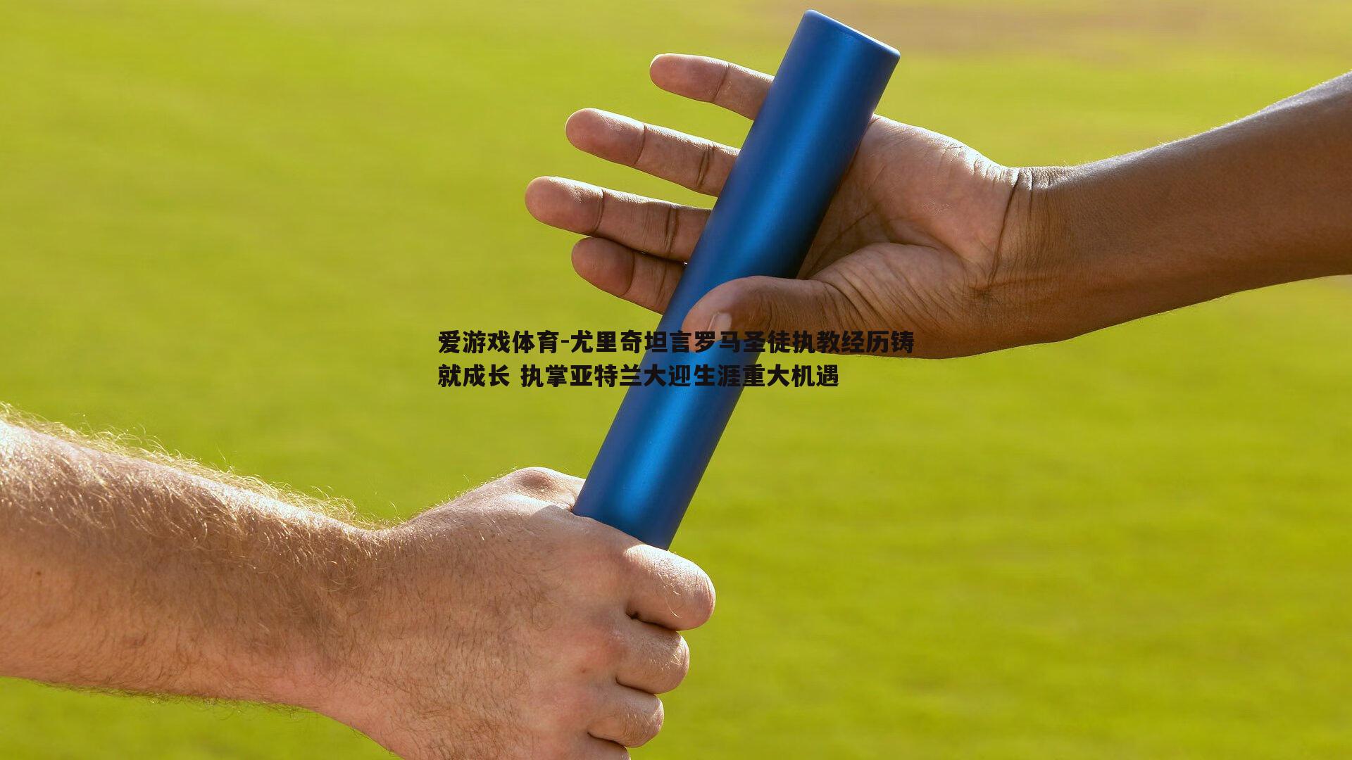 尤里奇坦言罗马圣徒执教经历铸就成长 执掌亚特兰大迎生涯重大机遇