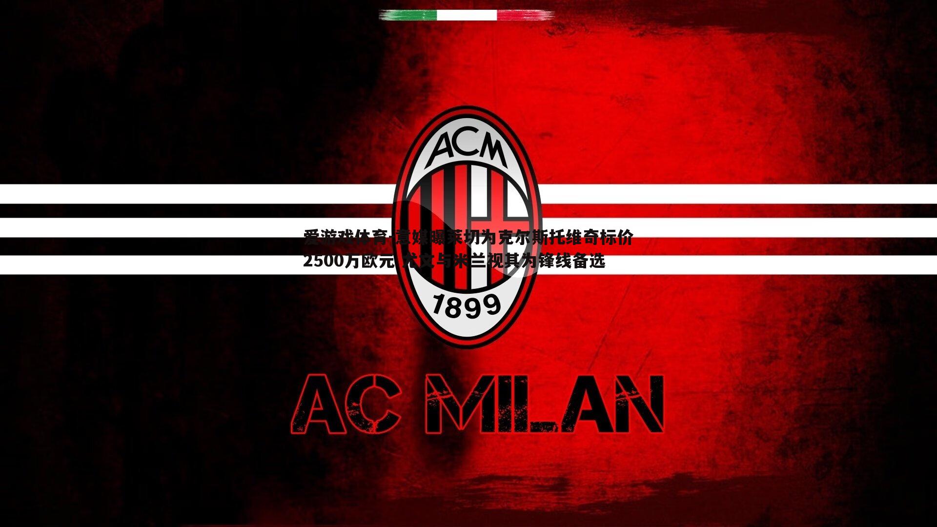 意媒曝莱切为克尔斯托维奇标价2500万欧元 尤文与米兰视其为锋线备选