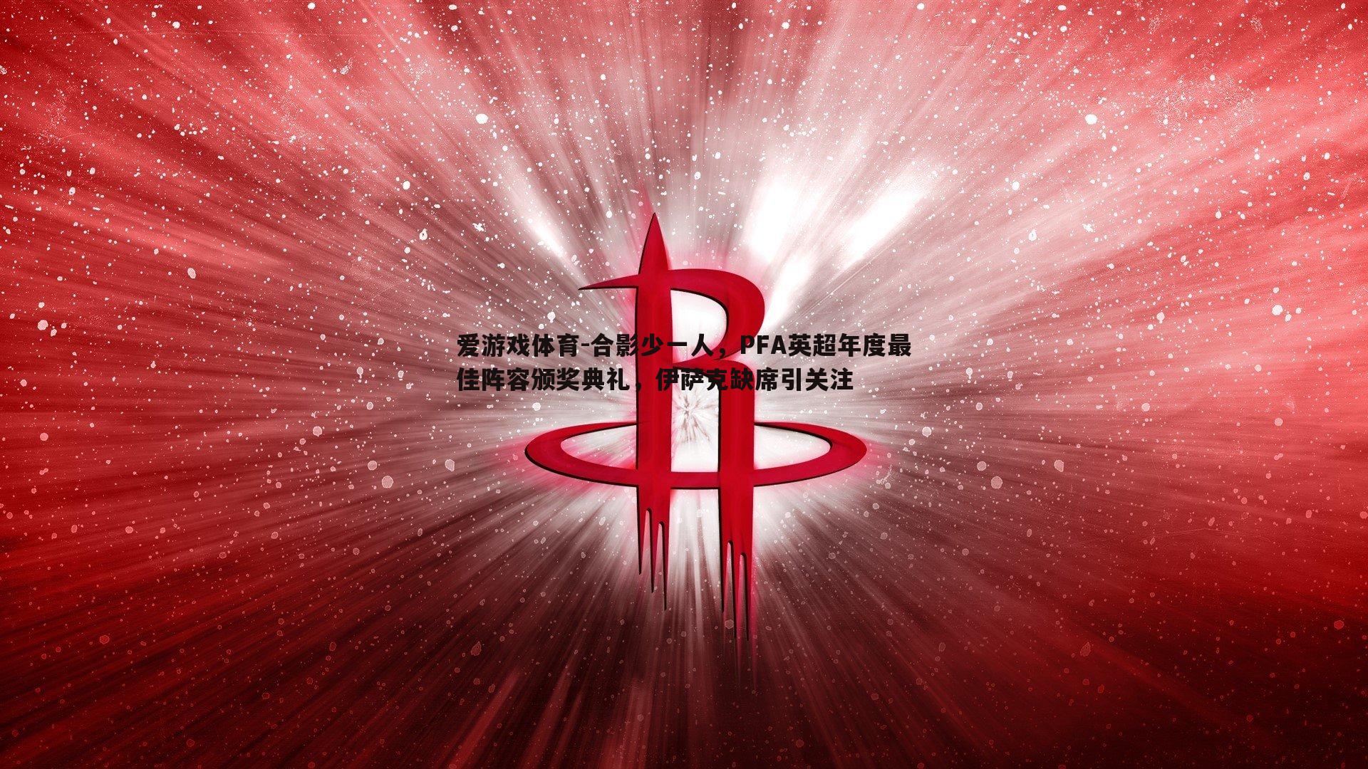 合影少一人,PFA英超年度最佳阵容颁奖典礼,伊萨克缺席引关注