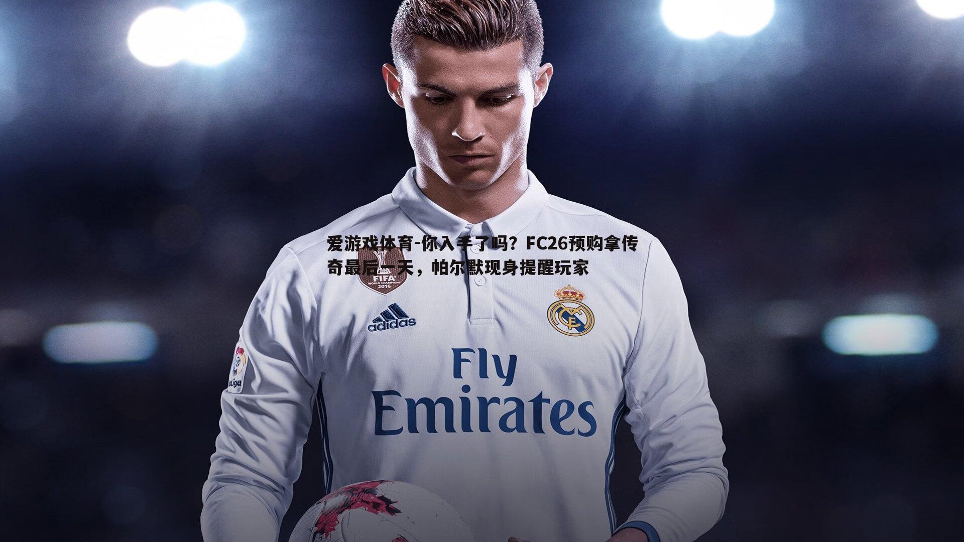 你入手了吗?FC26预购拿传奇最后一天,帕尔默现身提醒玩家